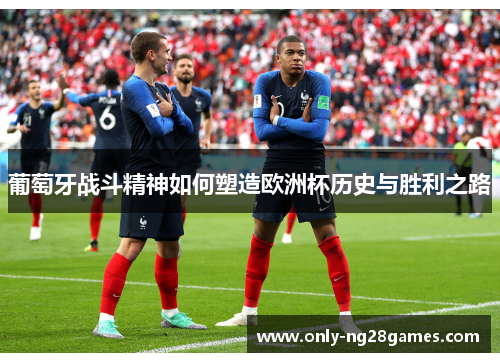 葡萄牙战斗精神如何塑造欧洲杯历史与胜利之路