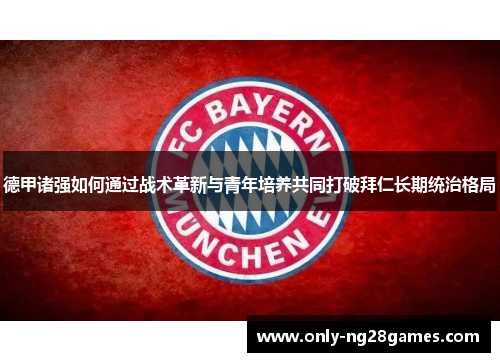 德甲诸强如何通过战术革新与青年培养共同打破拜仁长期统治格局