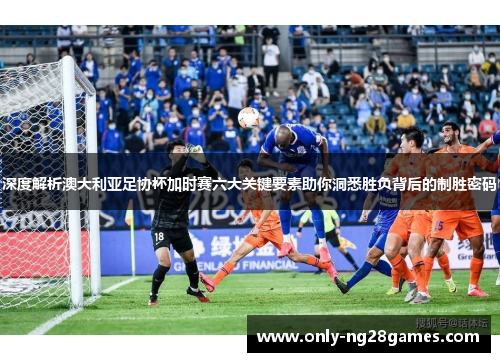 深度解析澳大利亚足协杯加时赛六大关键要素助你洞悉胜负背后的制胜密码