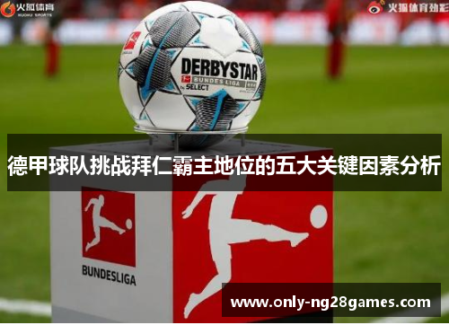 德甲球队挑战拜仁霸主地位的五大关键因素分析