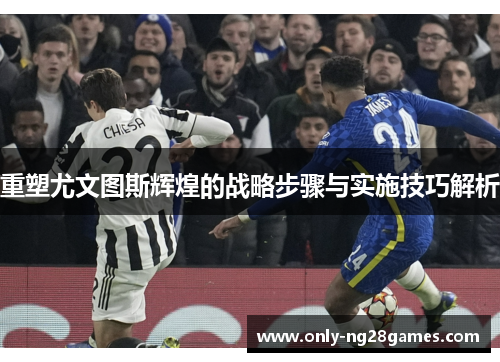重塑尤文图斯辉煌的战略步骤与实施技巧解析