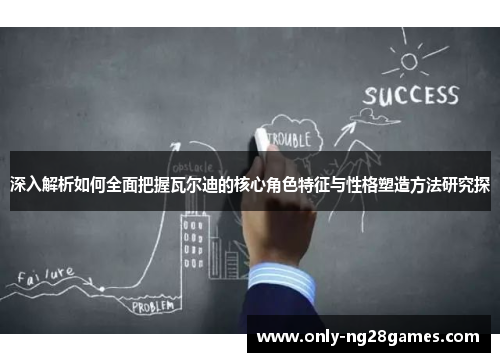 深入解析如何全面把握瓦尔迪的核心角色特征与性格塑造方法研究探