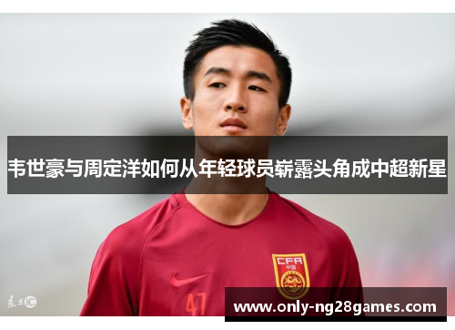 韦世豪与周定洋如何从年轻球员崭露头角成中超新星