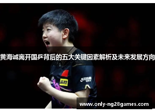 黄海诚离开国乒背后的五大关键因素解析及未来发展方向