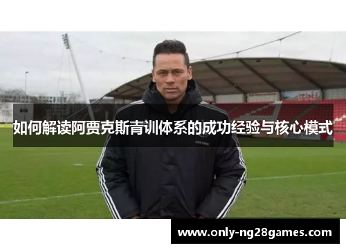 如何解读阿贾克斯青训体系的成功经验与核心模式