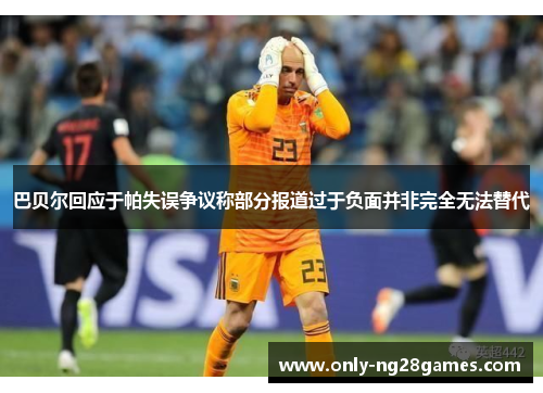 巴贝尔回应于帕失误争议称部分报道过于负面并非完全无法替代