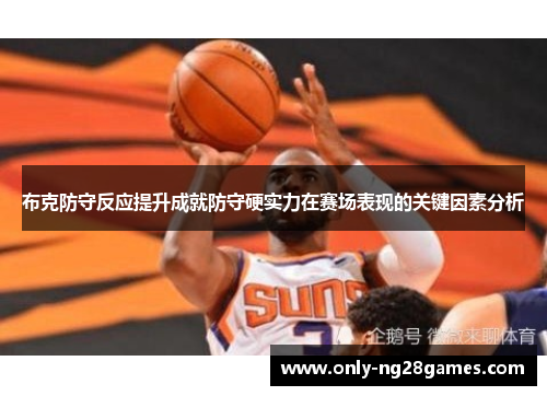 布克防守反应提升成就防守硬实力在赛场表现的关键因素分析