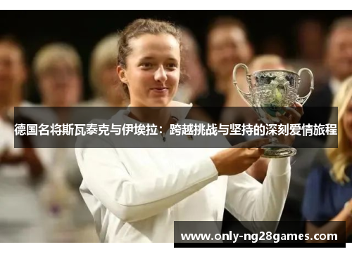 德国名将斯瓦泰克与伊埃拉：跨越挑战与坚持的深刻爱情旅程