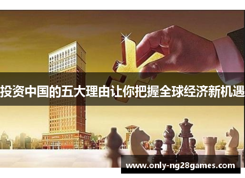 投资中国的五大理由让你把握全球经济新机遇