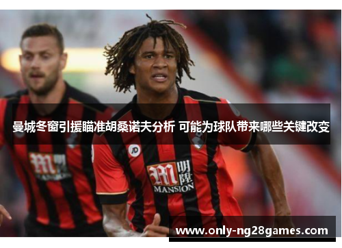 曼城冬窗引援瞄准胡桑诺夫分析 可能为球队带来哪些关键改变