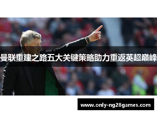 曼联重建之路五大关键策略助力重返英超巅峰