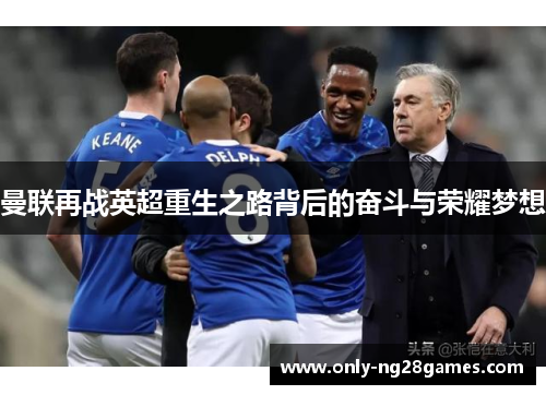 曼联再战英超重生之路背后的奋斗与荣耀梦想